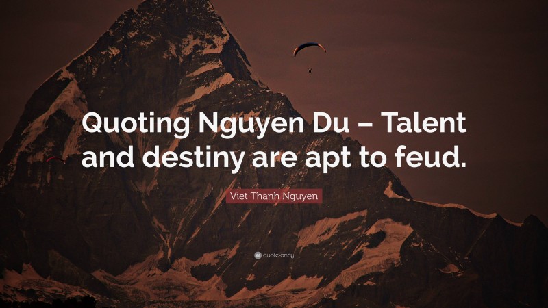 Viet Thanh Nguyen Quote: “Quoting Nguyen Du – Talent and destiny are apt to feud.”