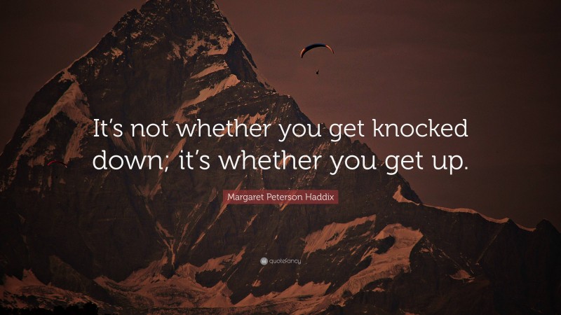 Margaret Peterson Haddix Quote: “It’s not whether you get knocked down; it’s whether you get up.”