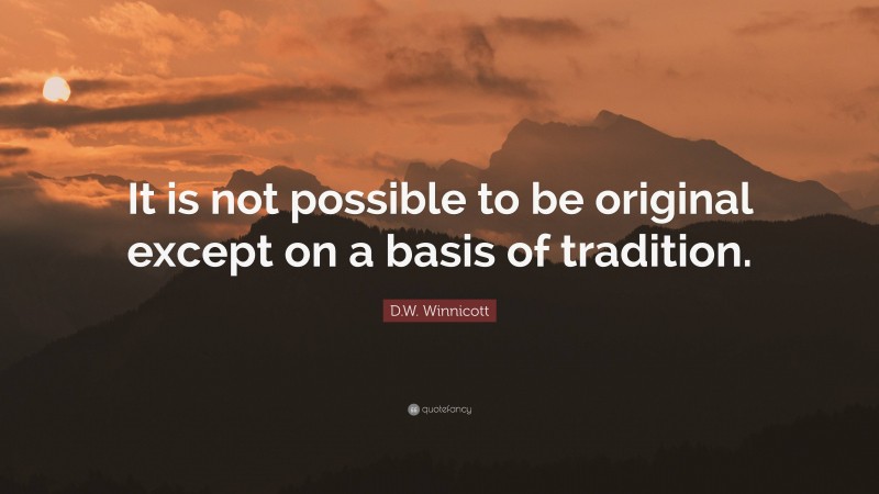 D.W. Winnicott Quote: “It is not possible to be original except on a basis of tradition.”