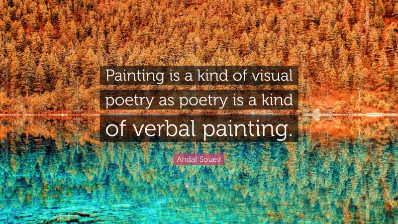 Ahdaf Soueif Quote: “Painting is a kind of visual poetry as poetry is a kind of verbal painting.”