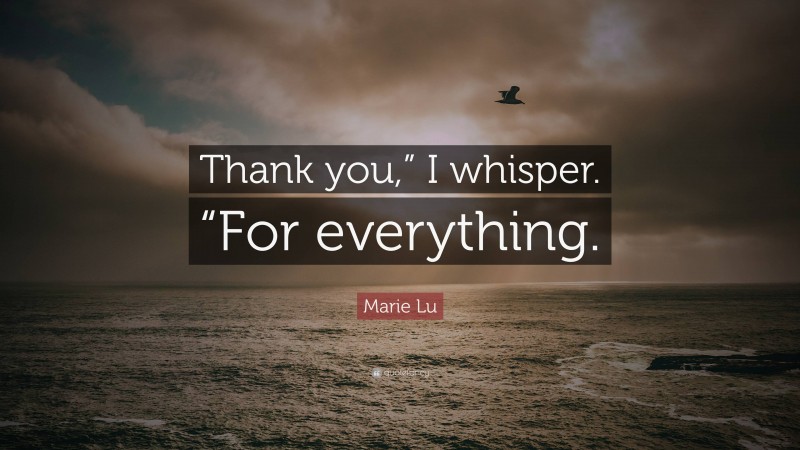 Marie Lu Quote: “Thank you,” I whisper. “For everything.”