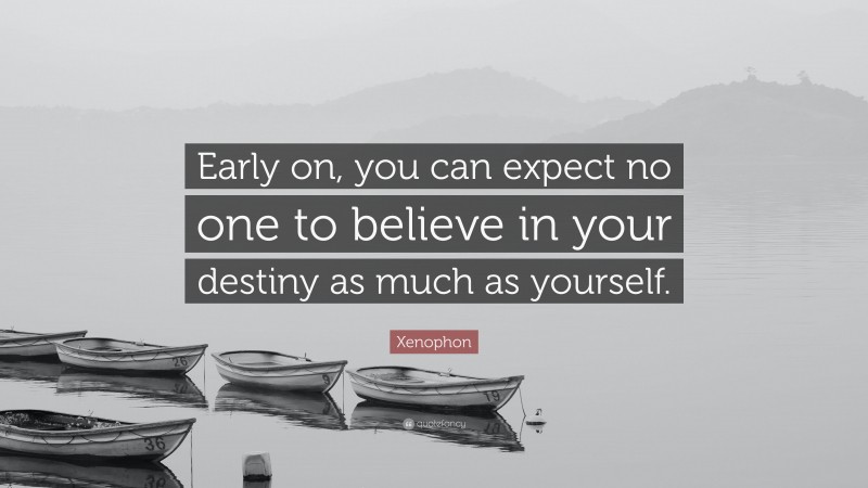 Xenophon Quote: “Early on, you can expect no one to believe in your destiny as much as yourself.”