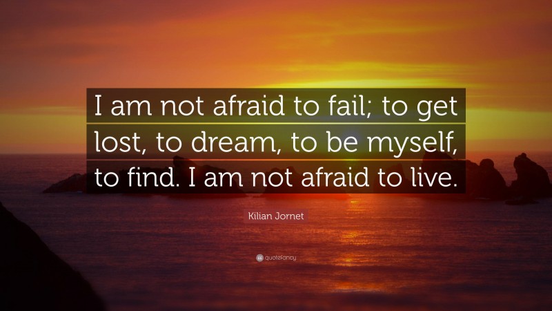 Kilian Jornet Quote: “I am not afraid to fail; to get lost, to dream, to be myself, to find. I am not afraid to live.”