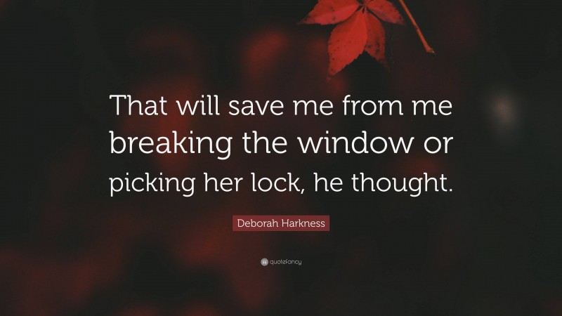 Deborah Harkness Quote: “That will save me from me breaking the window or picking her lock, he thought.”