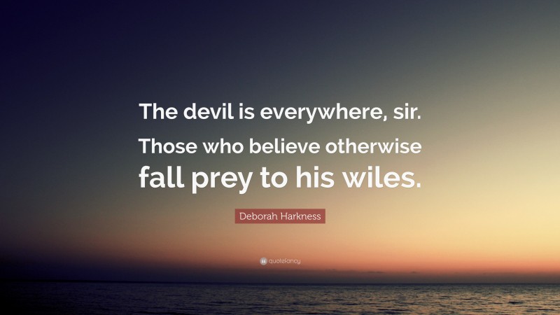 Deborah Harkness Quote: “The devil is everywhere, sir. Those who believe otherwise fall prey to his wiles.”