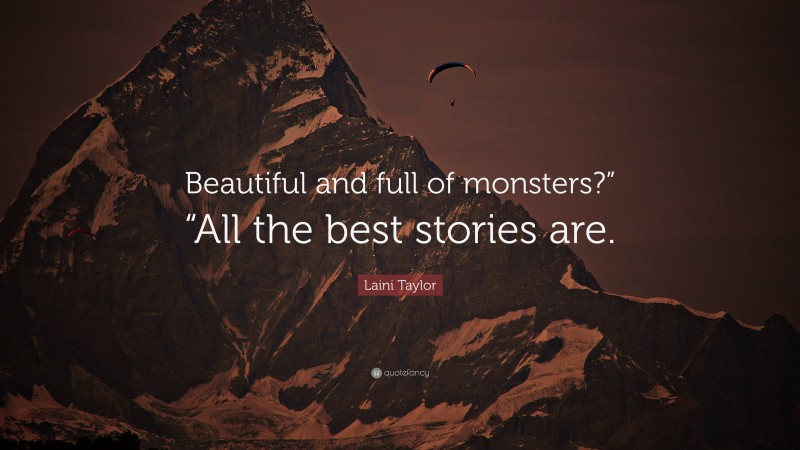 Laini Taylor Quote: “Beautiful and full of monsters?” “All the best stories are.”