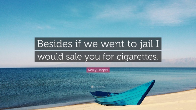 Molly Harper Quote: “Besides if we went to jail I would sale you for cigarettes.”