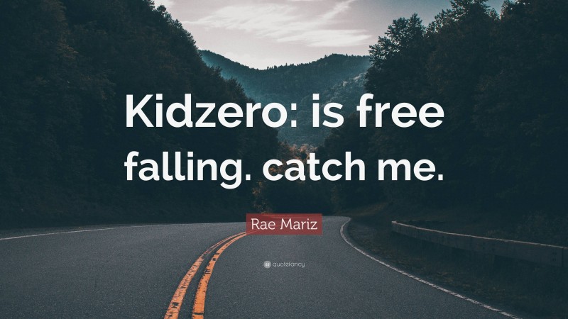 Rae Mariz Quote: “Kidzero: is free falling. catch me.”