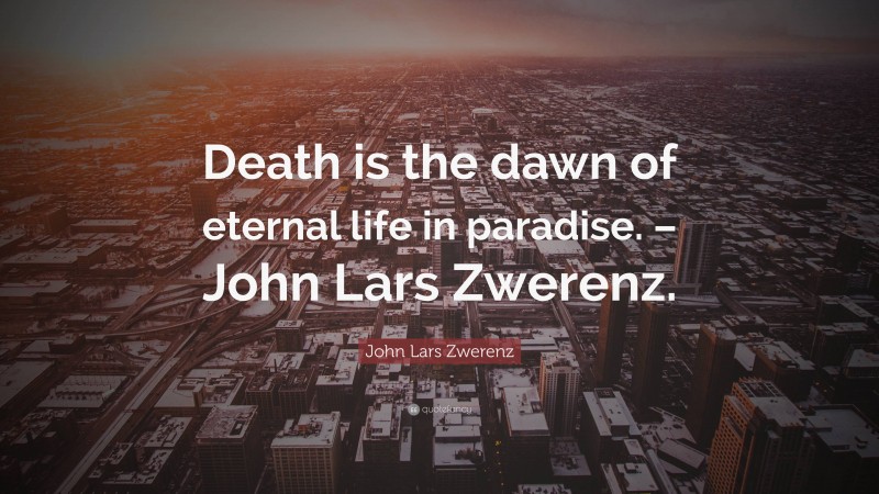John Lars Zwerenz Quote: “Death is the dawn of eternal life in paradise. – John Lars Zwerenz.”