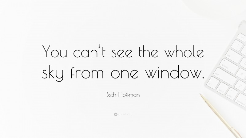 Beth Hoffman Quote: “You can’t see the whole sky from one window.”
