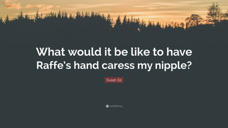 Susan Ee Quote: “What would it be like to have Raffe’s hand caress my nipple?”