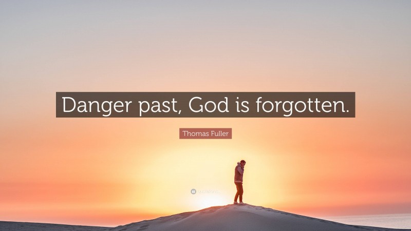 Thomas Fuller Quote: “Danger past, God is forgotten.”