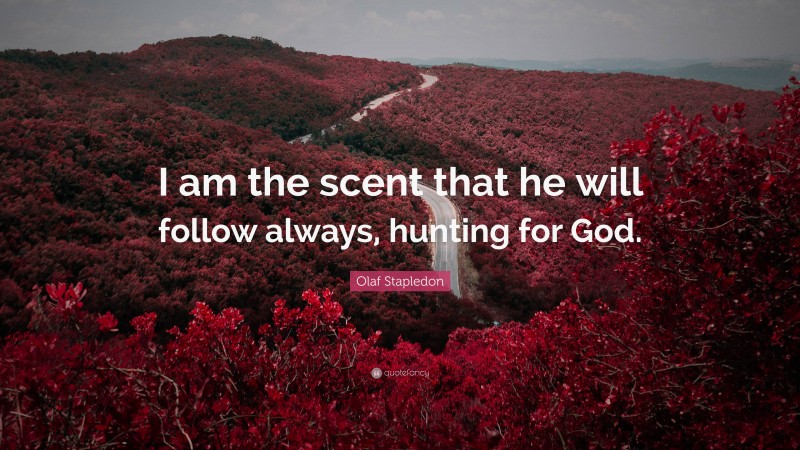 Olaf Stapledon Quote: “I am the scent that he will follow always, hunting for God.”