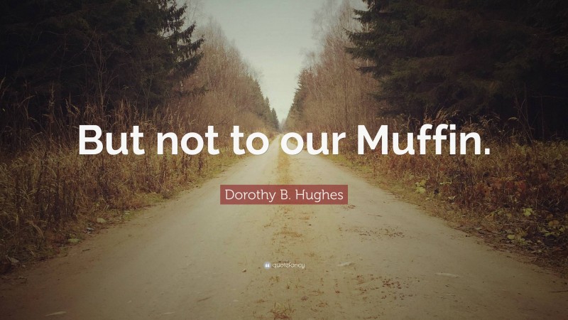 Dorothy B. Hughes Quote: “But not to our Muffin.”