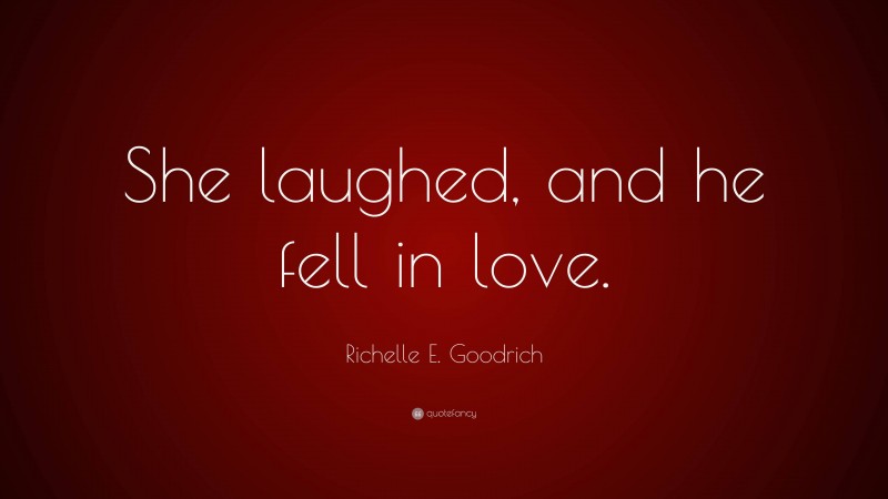 Richelle E. Goodrich Quote: “She laughed, and he fell in love.”
