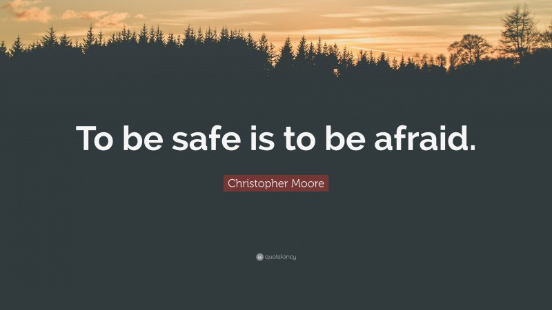 Christopher Moore Quote: “To be safe is to be afraid.”
