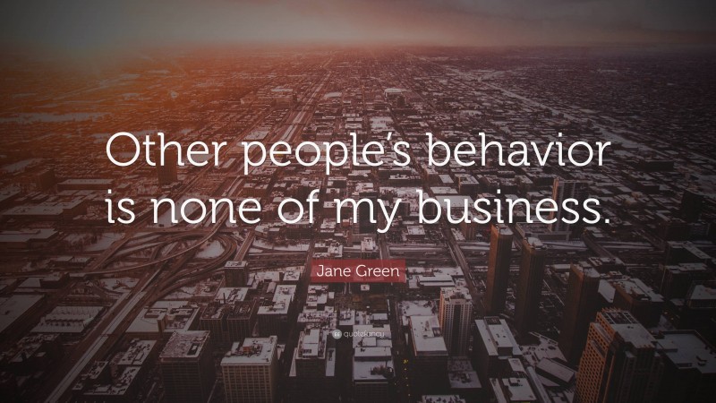 Jane Green Quote: “Other people’s behavior is none of my business.”