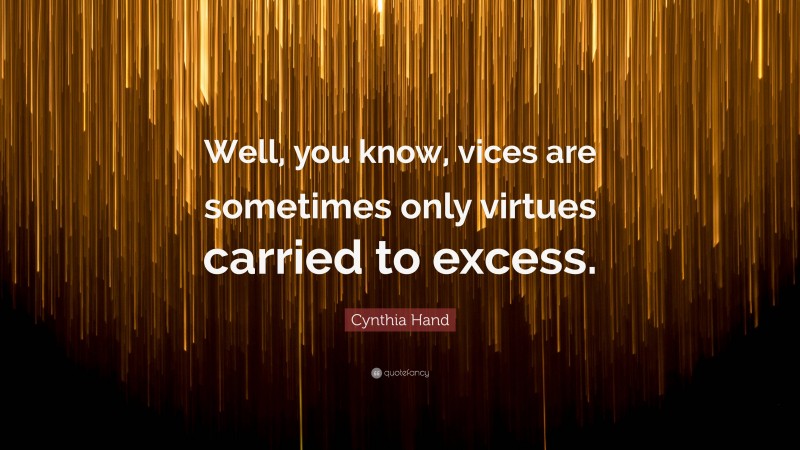 Cynthia Hand Quote: “Well, you know, vices are sometimes only virtues carried to excess.”
