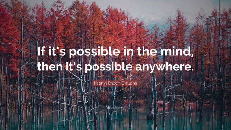 Ifeanyi Enoch Onuoha Quote: “If it’s possible in the mind, then it’s possible anywhere.”
