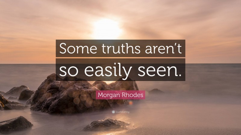 Morgan Rhodes Quote: “Some truths aren’t so easily seen.”