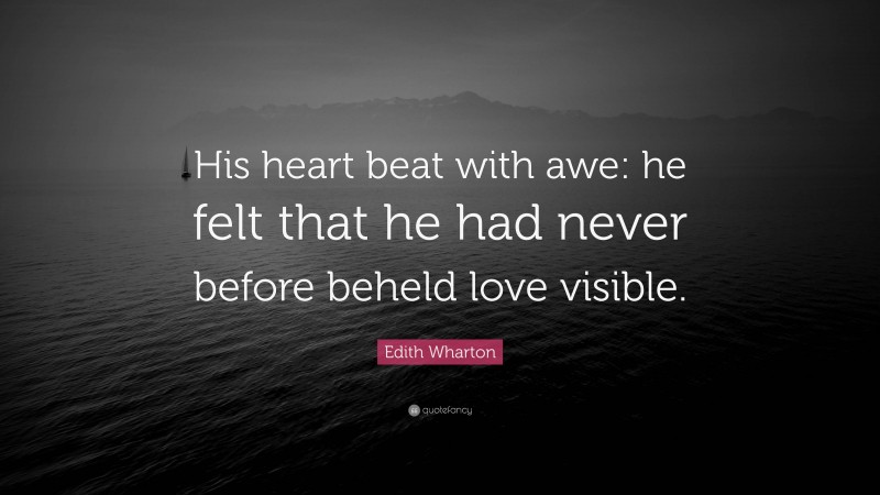 Edith Wharton Quote: “His heart beat with awe: he felt that he had never before beheld love visible.”