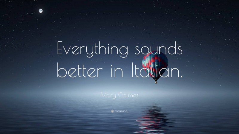 Mary Calmes Quote: “Everything sounds better in Italian.”