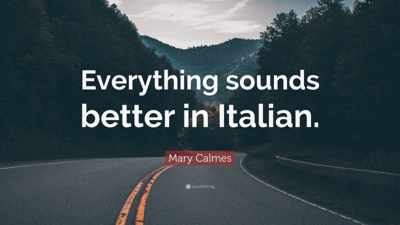 Mary Calmes Quote: “Everything sounds better in Italian.”