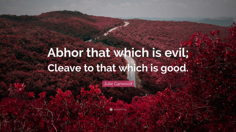 Julie Garwood Quote: “Abhor that which is evil; Cleave to that which is good.”