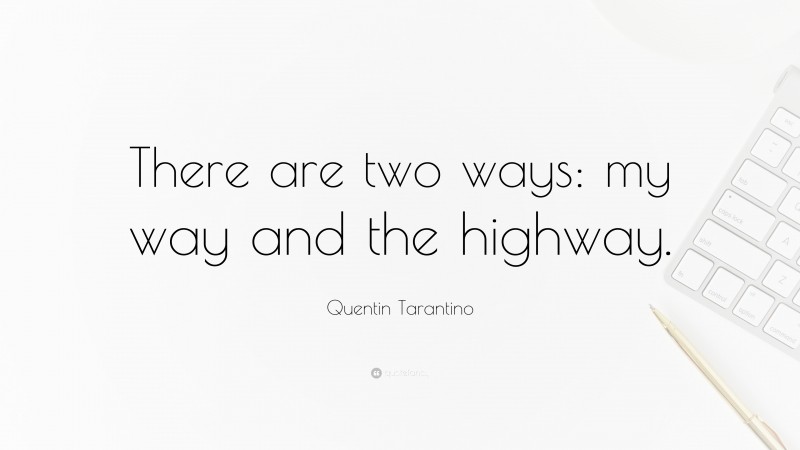 Quentin Tarantino Quote: “There are two ways: my way and the highway.”