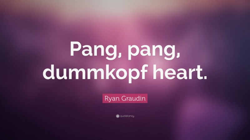 Ryan Graudin Quote: “Pang, pang, dummkopf heart.”
