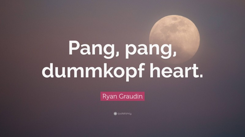 Ryan Graudin Quote: “Pang, pang, dummkopf heart.”