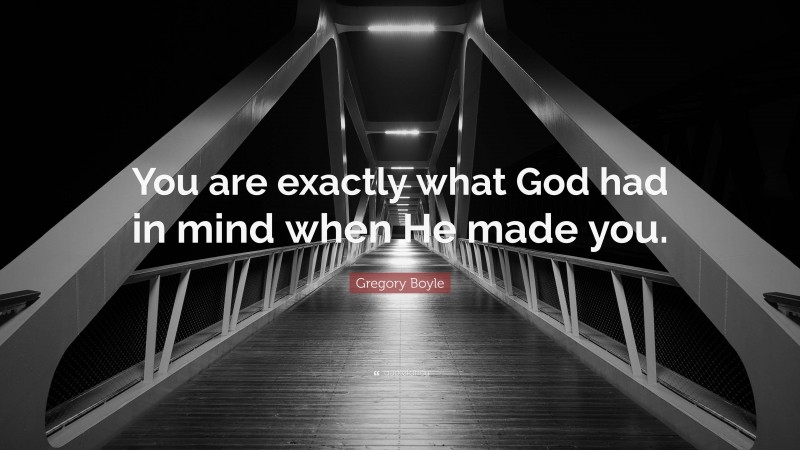 Gregory Boyle Quote: “You are exactly what God had in mind when He made you.”