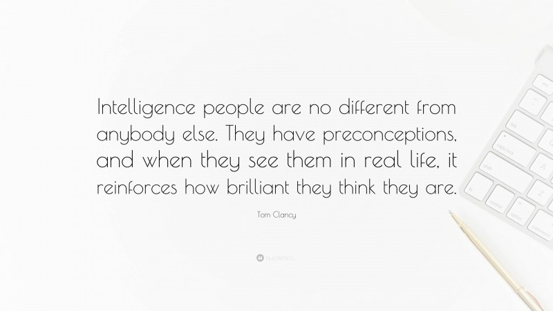 Tom Clancy Quote: “Intelligence people are no different from anybody else. They have preconceptions, and when they see them in real life, it reinforces how brilliant they think they are.”