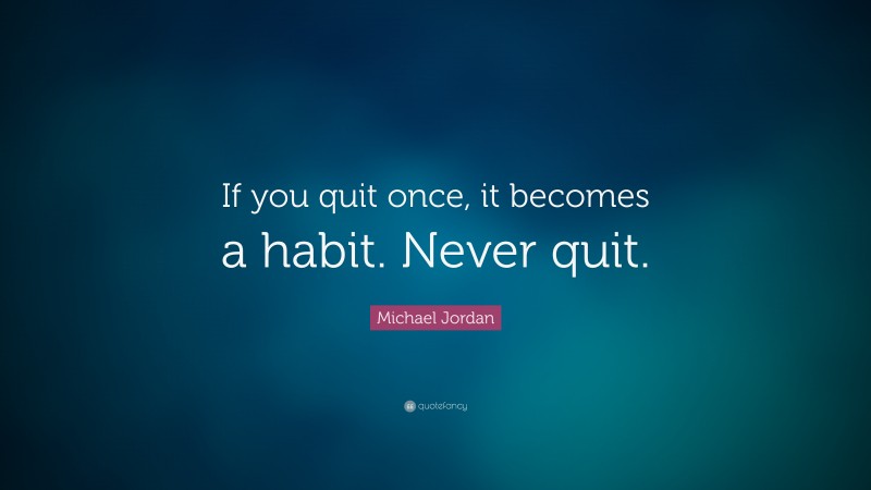 Michael Jordan Quote: “If you quit once, it becomes a habit. Never quit.”