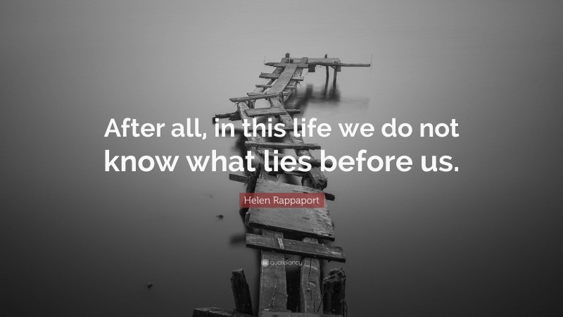 Helen Rappaport Quote: “After all, in this life we do not know what lies before us.”