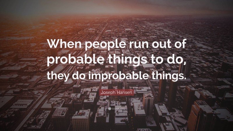 Joseph Hansen Quote: “When people run out of probable things to do, they do improbable things.”