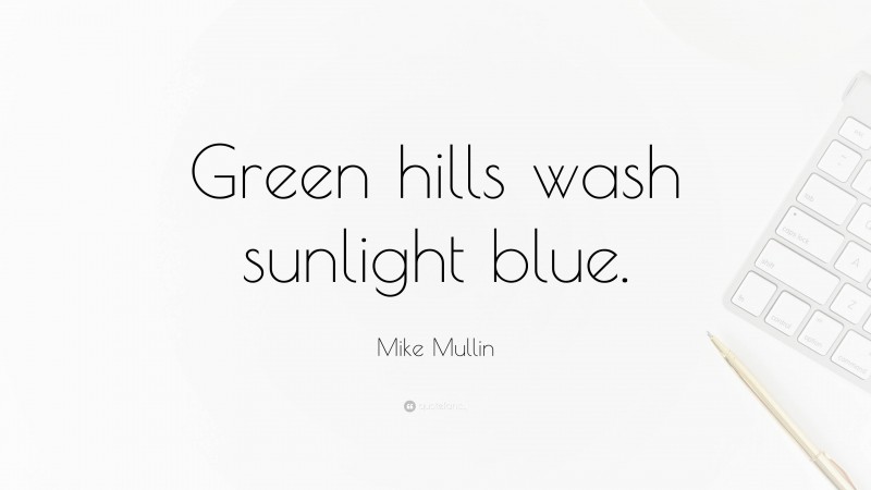 Mike Mullin Quote: “Green hills wash sunlight blue.”