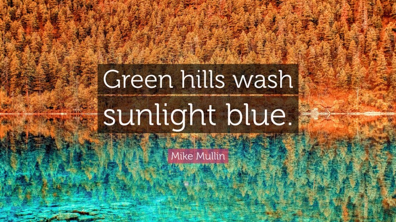 Mike Mullin Quote: “Green hills wash sunlight blue.”