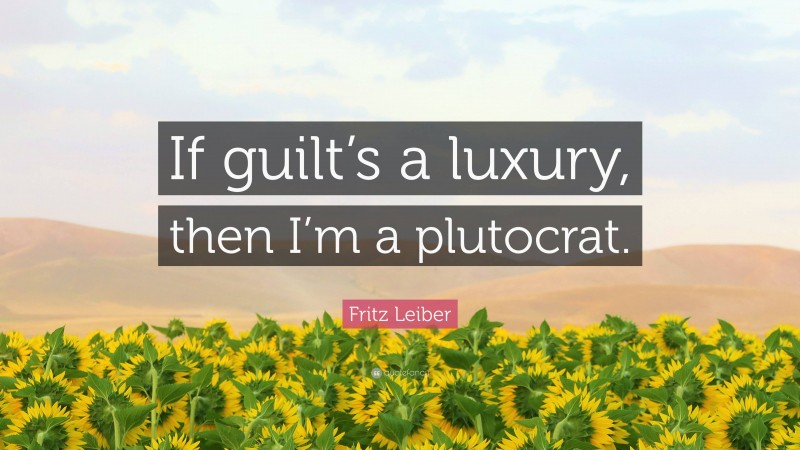 Fritz Leiber Quote: “If guilt’s a luxury, then I’m a plutocrat.”