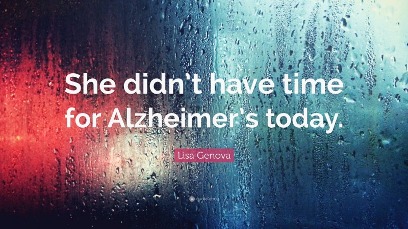 Lisa Genova Quote: “She didn’t have time for Alzheimer’s today.”