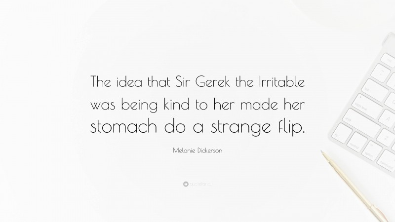 Melanie Dickerson Quote: “The idea that Sir Gerek the Irritable was being kind to her made her stomach do a strange flip.”