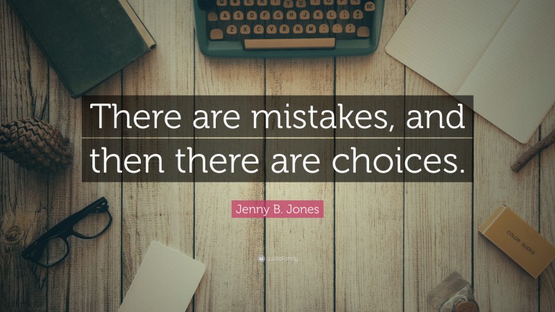 Jenny B. Jones Quote: “There are mistakes, and then there are choices.”