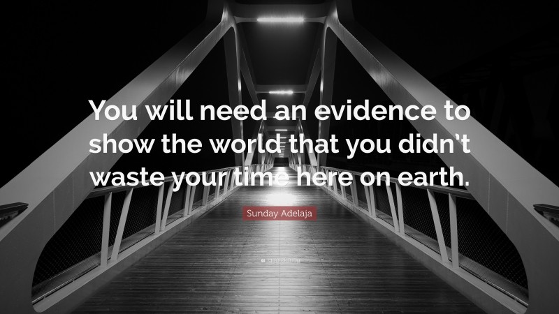 Sunday Adelaja Quote: “You will need an evidence to show the world that you didn’t waste your time here on earth.”