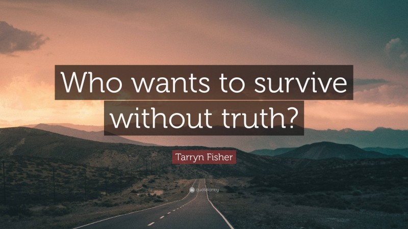Tarryn Fisher Quote: “Who wants to survive without truth?”