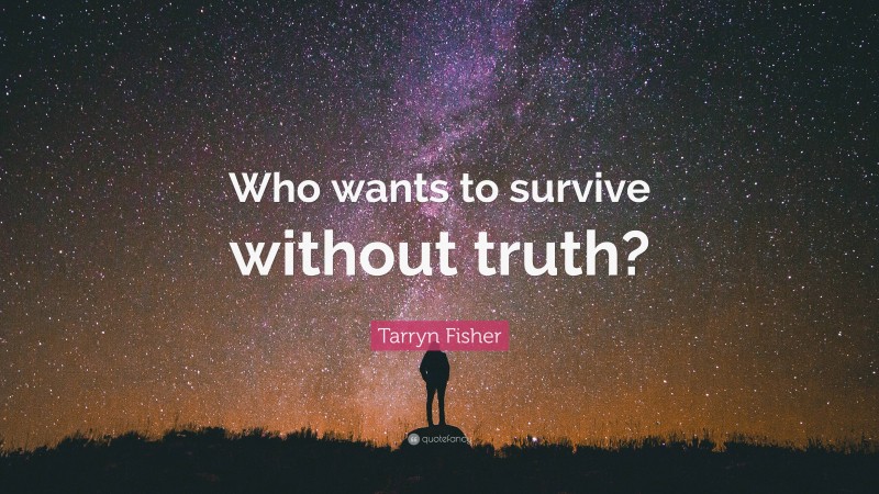 Tarryn Fisher Quote: “Who wants to survive without truth?”