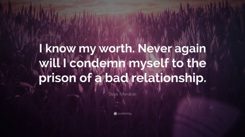 Steve Maraboli Quote: “I know my worth. Never again will I condemn myself to the prison of a bad relationship.”