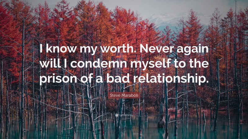 Steve Maraboli Quote: “I know my worth. Never again will I condemn myself to the prison of a bad relationship.”