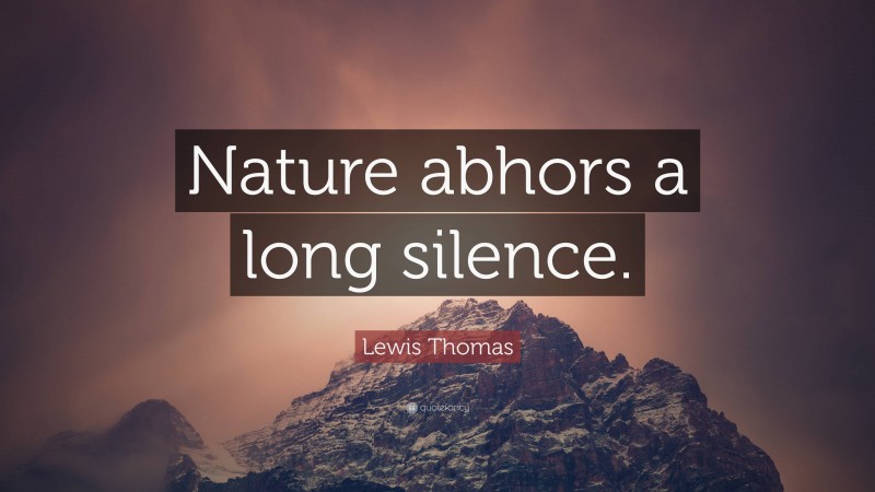 Lewis Thomas Quote: “Nature abhors a long silence.”