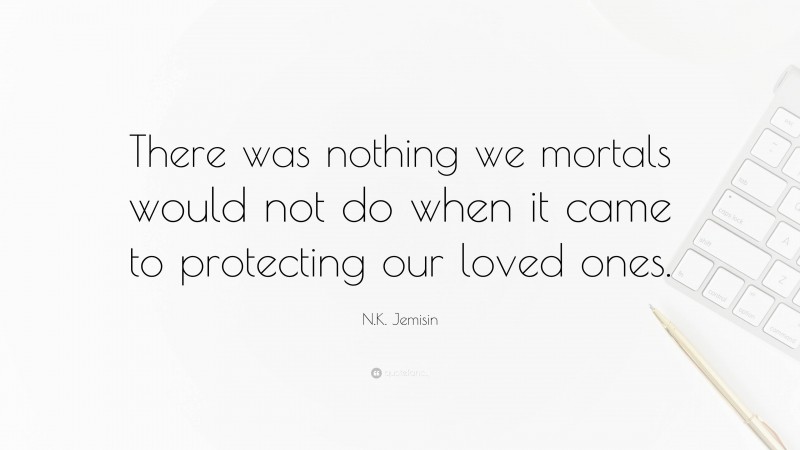 N.K. Jemisin Quote: “There was nothing we mortals would not do when it came to protecting our loved ones.”