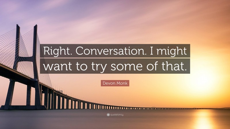 Devon Monk Quote: “Right. Conversation. I might want to try some of that.”